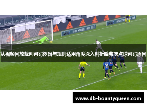 从视频回放裁判判罚逻辑与规则适用角度深入剖析哈弗茨点球判罚原因