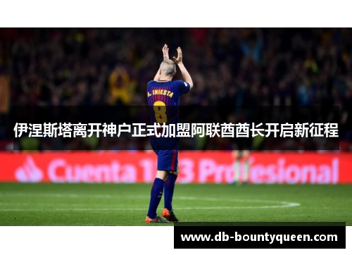 伊涅斯塔离开神户正式加盟阿联酋酋长开启新征程
